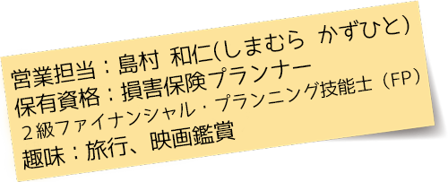 営業担当：保有資格：損害保険プランナー/AFP（日本FP協会認定）、趣味：旅行、ツーリング