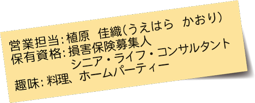 営業担当：保有資格：損害保険募集人、シニア・ライフ・コンサルタント、趣味：料理、ホームパーティー